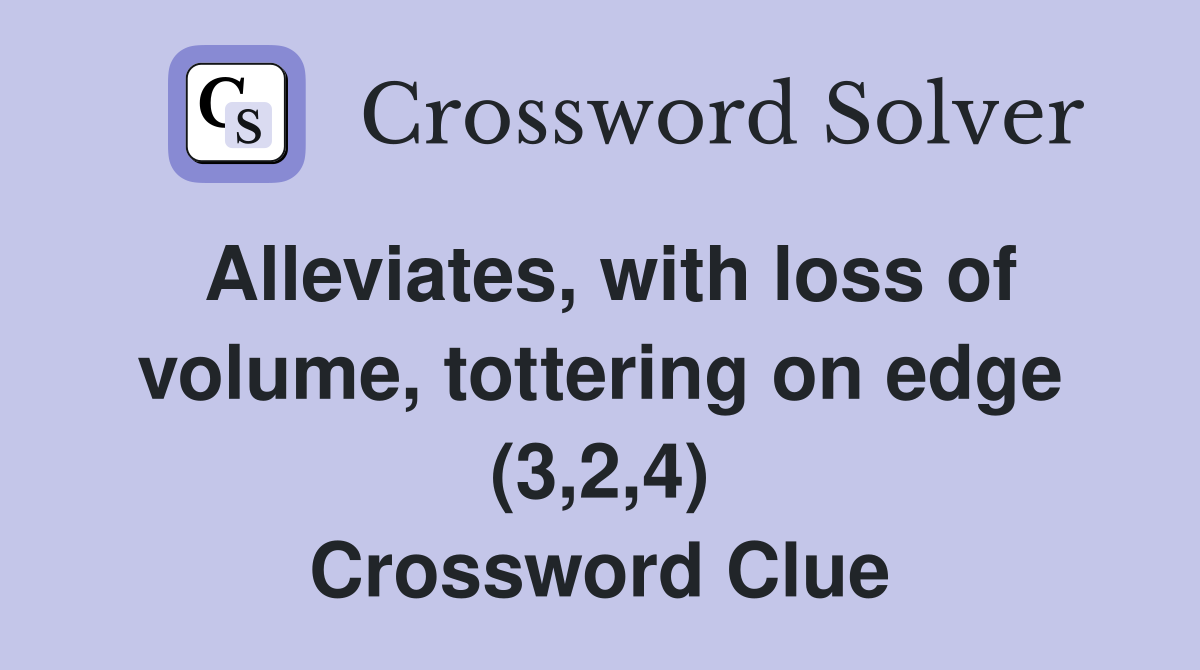 Alleviates, with loss of volume, tottering on edge (3,2,4) Crossword